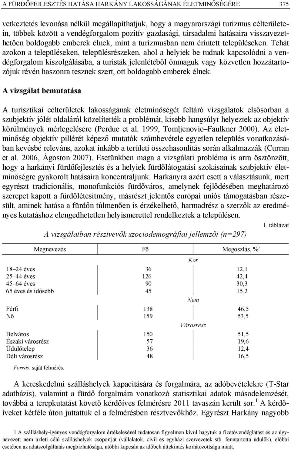 Tehát azokon a településeken, településrészeken, ahol a helyiek be tudnak kapcsolódni a vendégforgalom kiszolgálásába, a turisták jelenlétéből önmaguk vagy közvetlen hozzátartozójuk révén haszonra