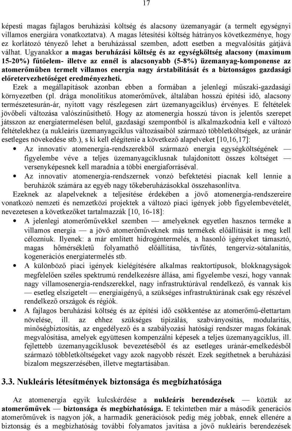 Ugyanakkor a magas beruházási költség és az egységköltség alacsony (maximum 15-20%) fűtőelem- illetve az ennél is alacsonyabb (5-8%) üzemanyag-komponense az atomerőműben termelt villamos energia nagy