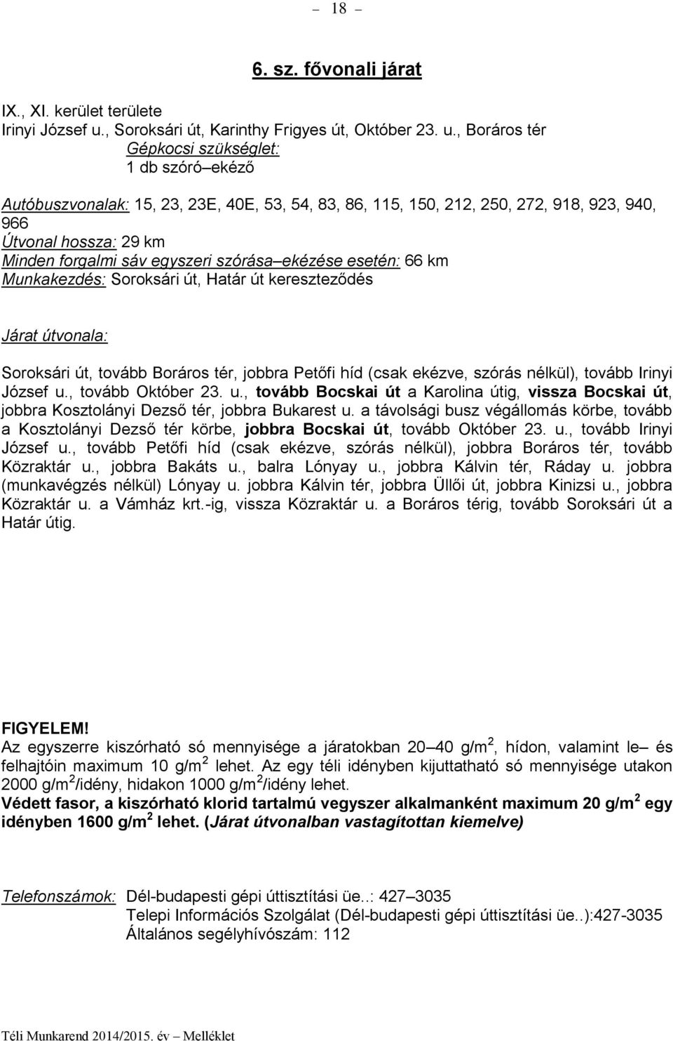 , Boráros tér Autóbuszvonalak: 15, 23, 23E, 40E, 53, 54, 83, 86, 115, 150, 212, 250, 272, 918, 923, 940, 966 Útvonal hossza: 29 km Minden forgalmi sáv egyszeri szórása ekézése esetén: 66 km