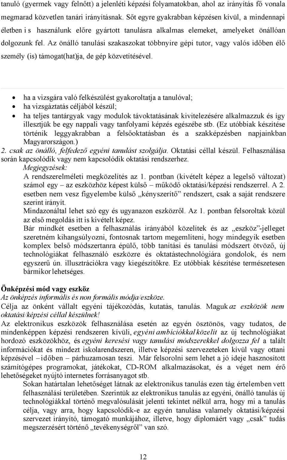 Az önálló tanulási szakaszokat többnyire gépi tutor, vagy valós időben élő személy (is) támogat(hat)ja, de gép közvetítésével.