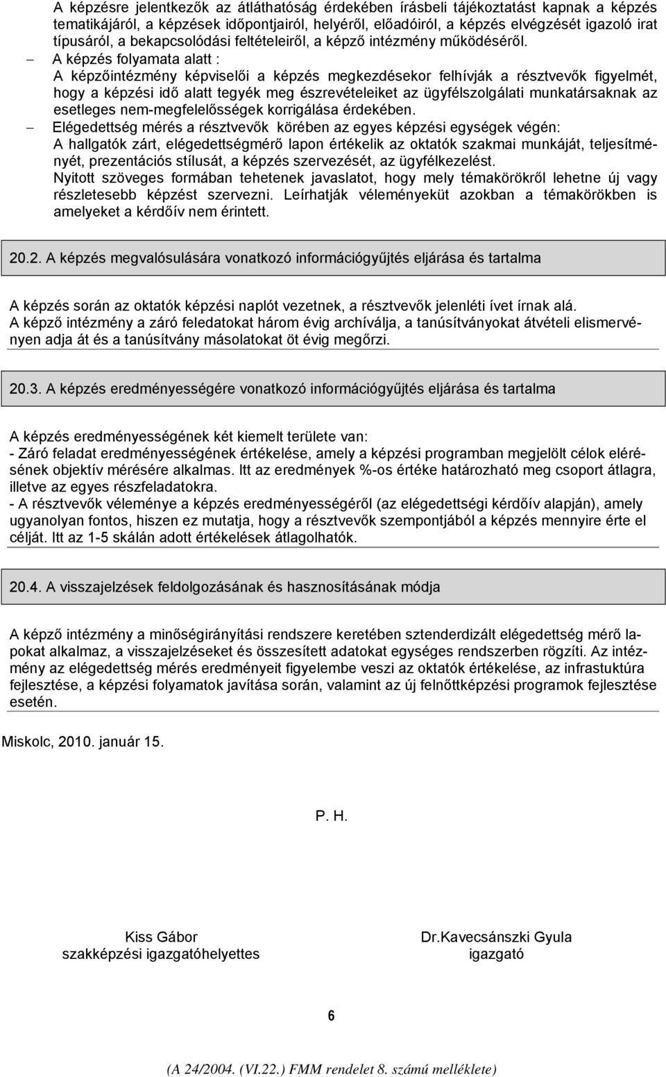 A képzés folyamata alatt : A képzőintézmény képviselői a képzés megkezdésekor felhívják a résztvevők figyelmét, hogy a képzési idő alatt tegyék meg észrevételeiket az ügyfélszolgálati munkatársaknak