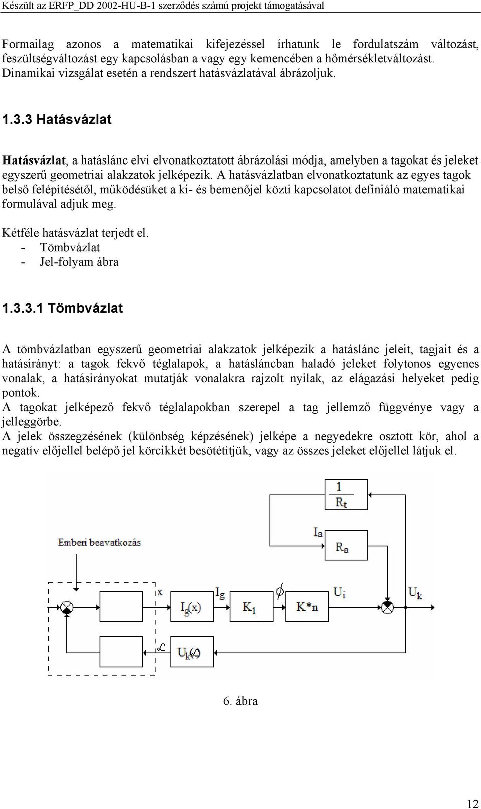 3 Hatásvázlat Hatásvázlat, a hatáslánc elvi elvonatkoztatott ábrázolási módja, amelyben a tagokat és jeleket egyszerű geometriai alakzatok jelképezik.