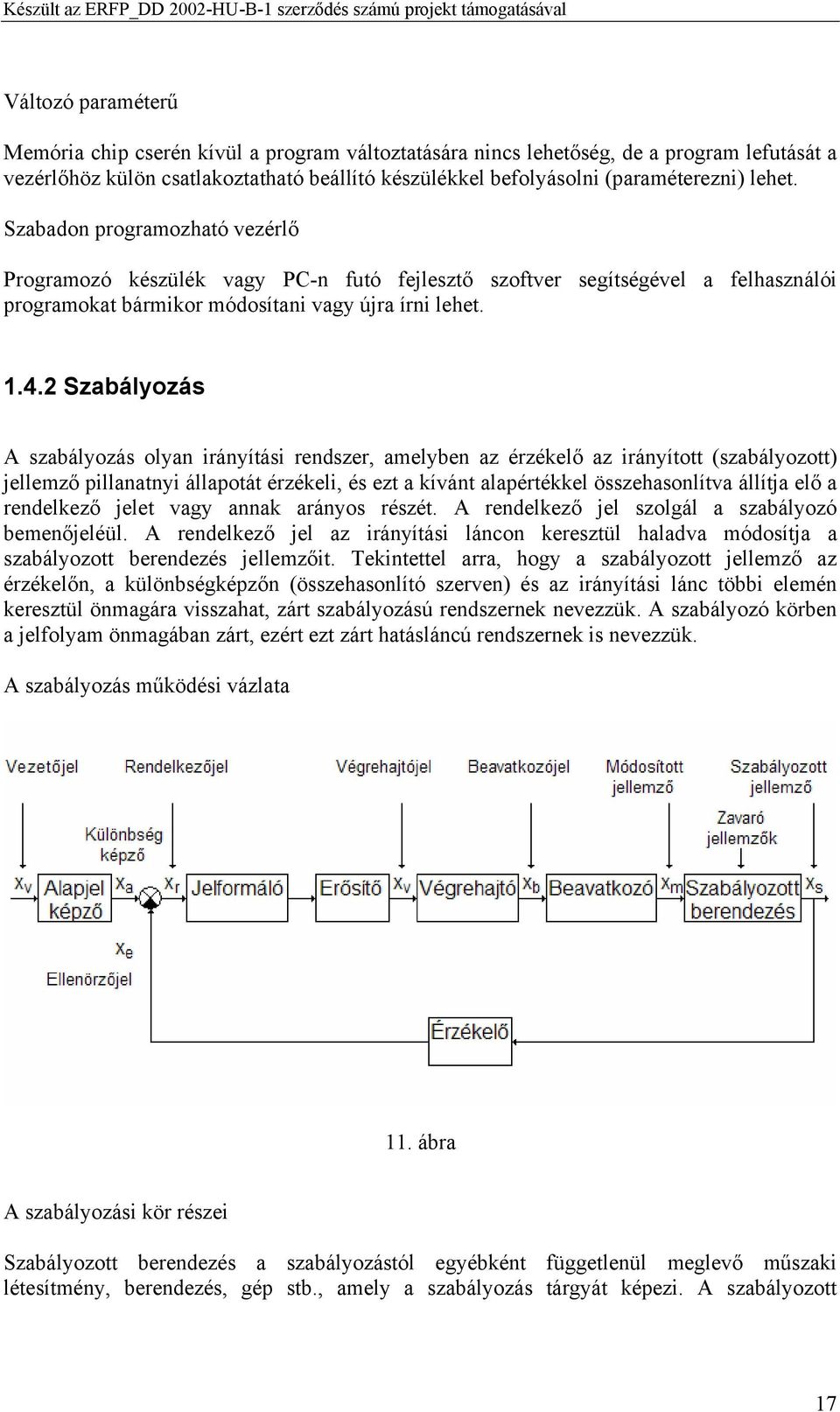 2 Szabályozás A szabályozás olyan irányítási rendszer, amelyben az érzékelő az irányított (szabályozott) jellemző pillanatnyi állapotát érzékeli, és ezt a kívánt alapértékkel összehasonlítva állítja