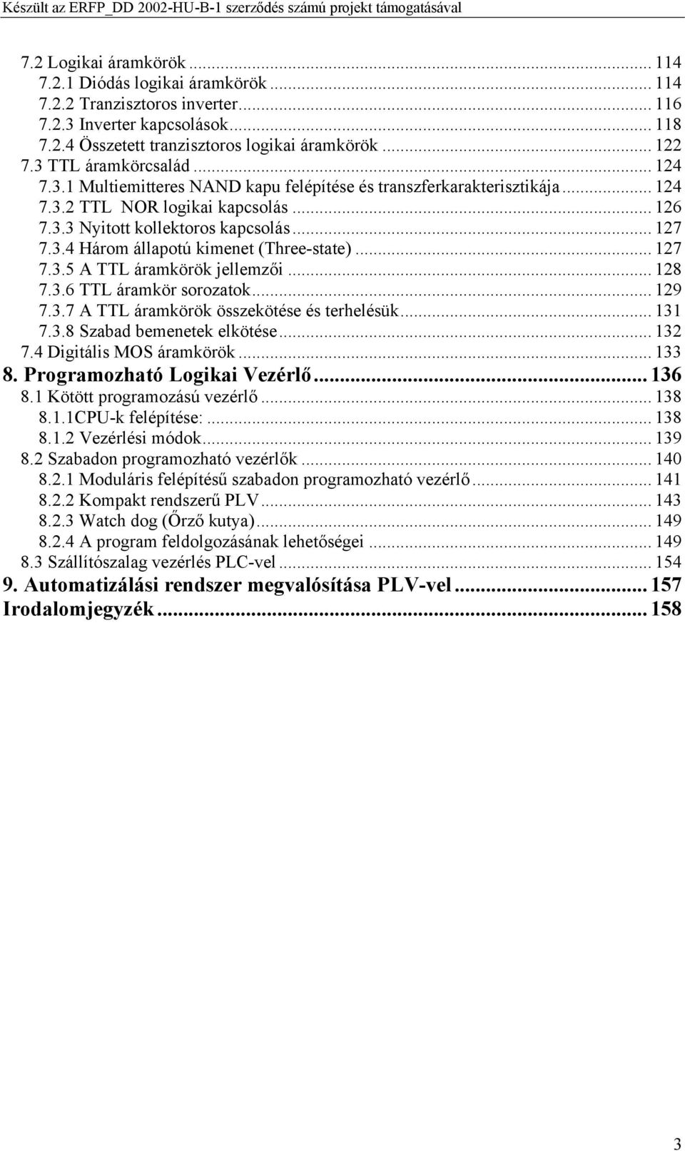 .. 127 7.3.5 A TTL áramkörök jellemzői... 128 7.3.6 TTL áramkör sorozatok... 129 7.3.7 A TTL áramkörök összekötése és terhelésük... 131 7.3.8 Szabad bemenetek elkötése... 132 7.