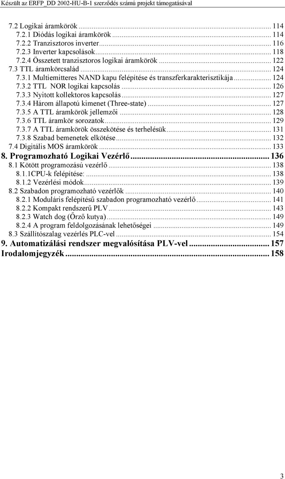 .. 127 7.3.5 A TTL áramkörök jellemzői... 128 7.3.6 TTL áramkör sorozatok... 129 7.3.7 A TTL áramkörök összekötése és terhelésük... 131 7.3.8 Szabad bemenetek elkötése... 132 7.