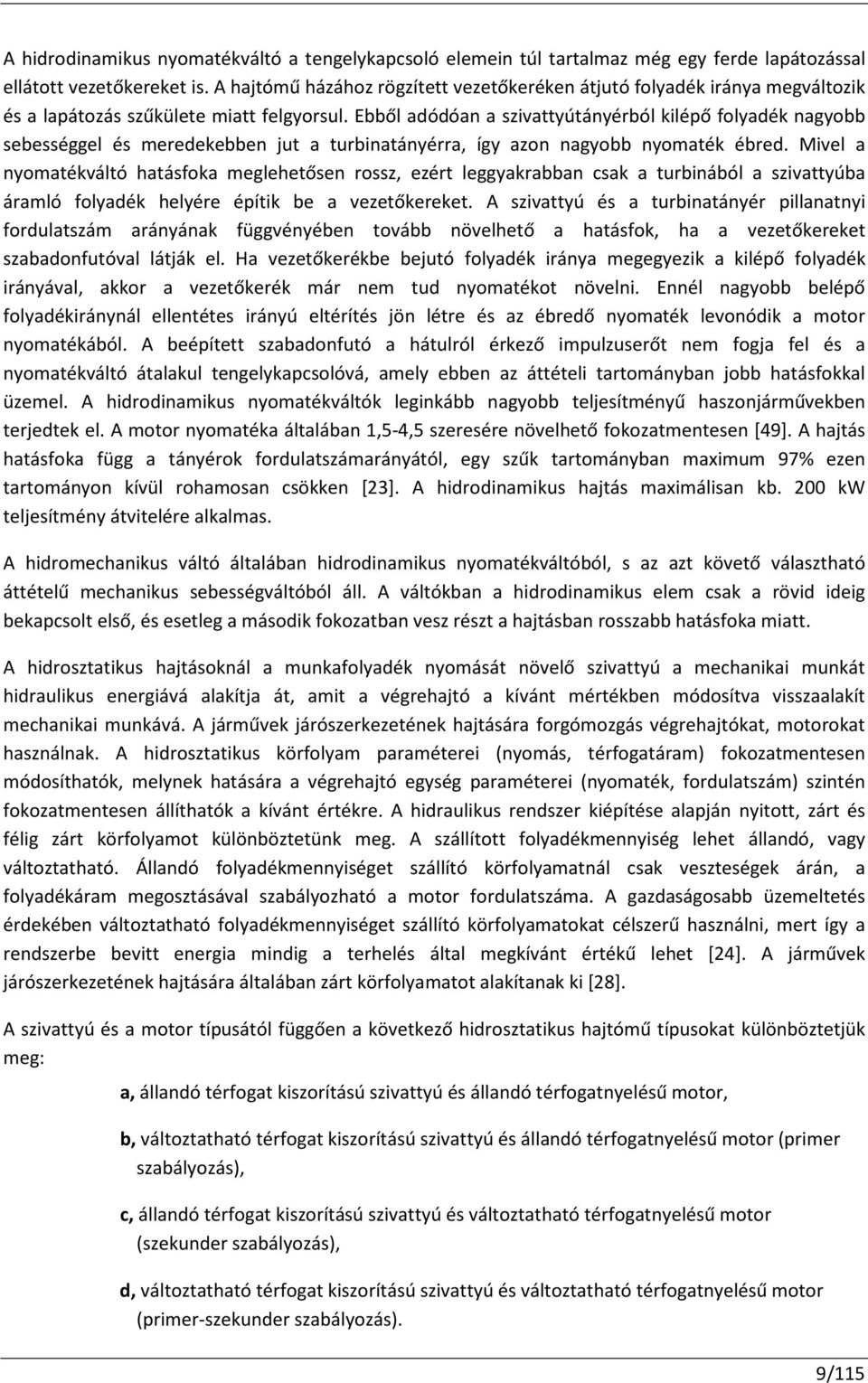 Ebből adódóan a szivattyútányérból kilépő folyadék nagyobb sebességgel és meredekebben jut a turbinatányérra, így azon nagyobb nyomaték ébred.