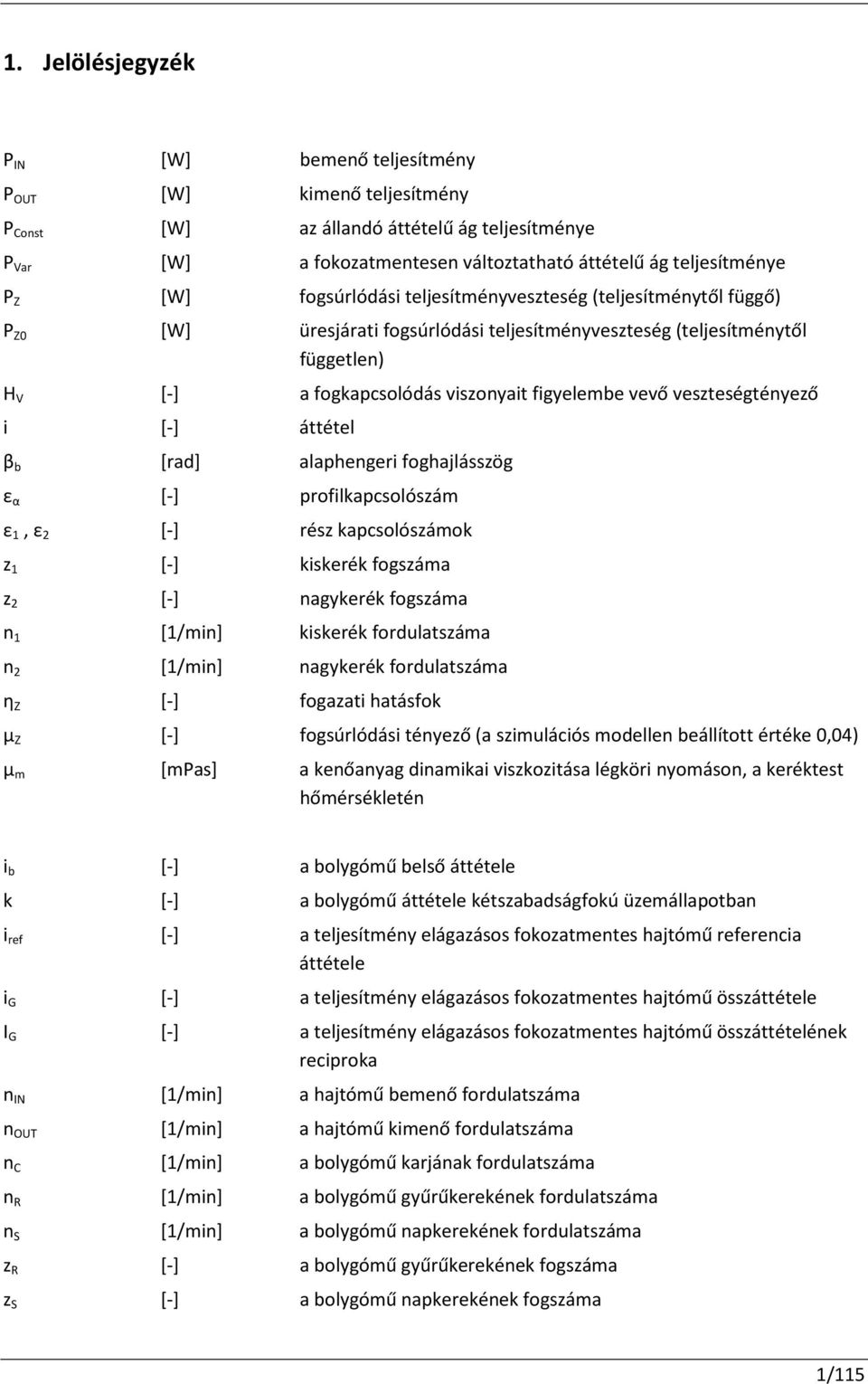 veszteségtényező i [-] áttétel β b [rad] alaphengeri foghajlásszög ε α [-] profilkapcsolószám ε 1, ε 2 [-] rész kapcsolószámok z 1 [-] kiskerék fogszáma z 2 [-] nagykerék fogszáma n 1 [1/min]