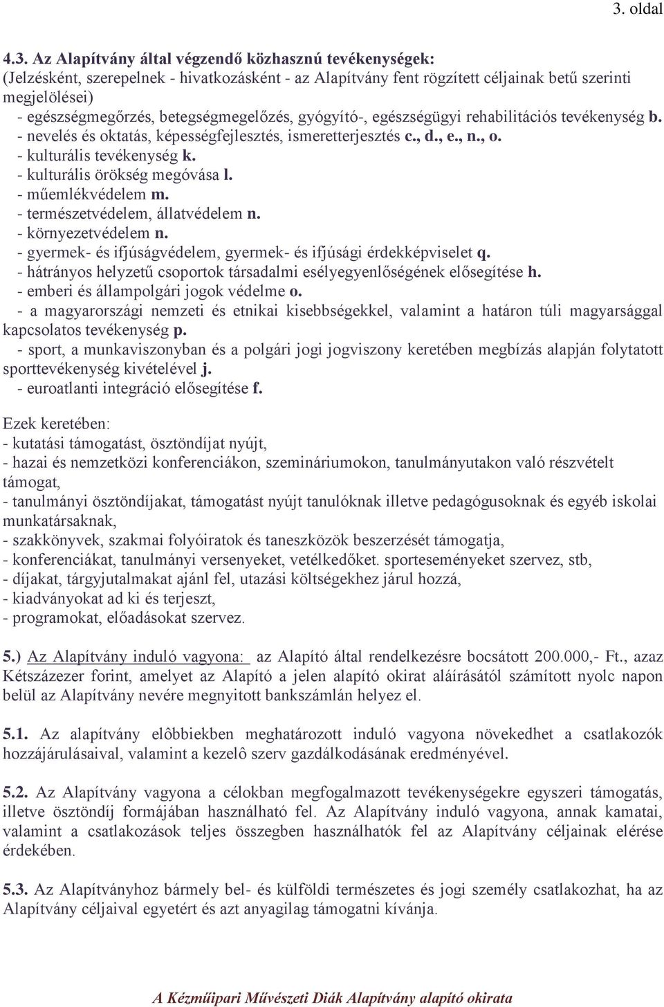 - kulturális örökség megóvása l. - műemlékvédelem m. - természetvédelem, állatvédelem n. - környezetvédelem n. - gyermek- és ifjúságvédelem, gyermek- és ifjúsági érdekképviselet q.