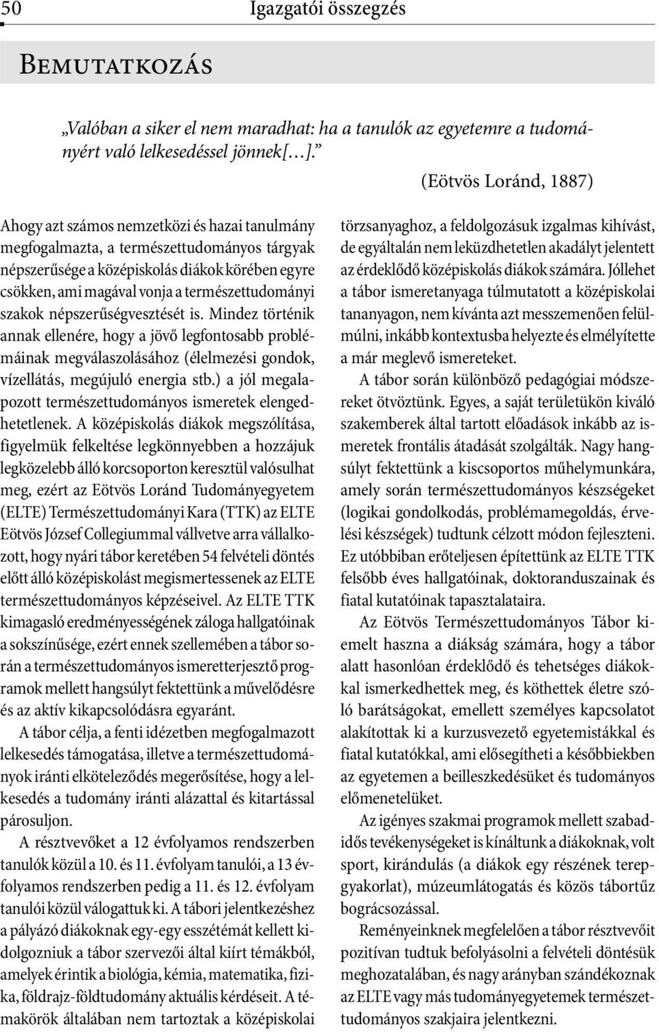 természettudományi szakok népszerűségvesztését is. Mindez történik annak ellenére, hogy a jövő legfontosabb problémáinak megválaszolásához (élelmezési gondok, vízellátás, megújuló energia stb.