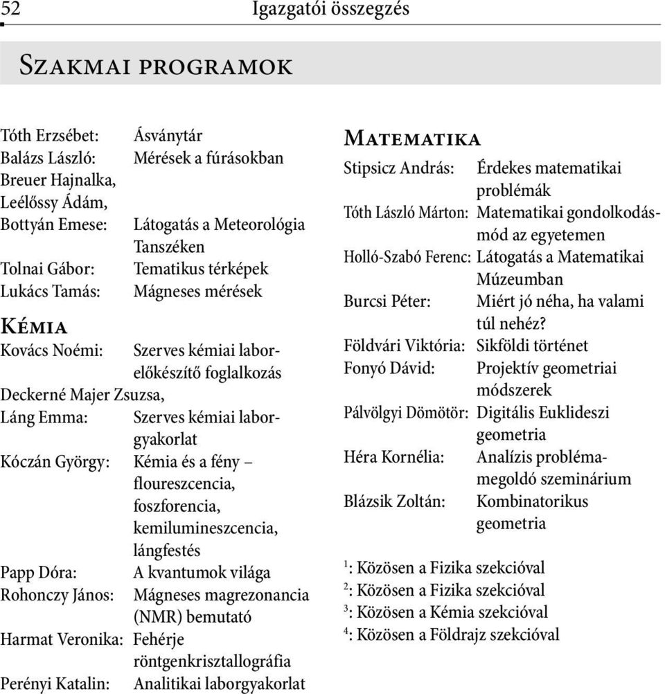 floureszcencia, foszforencia, kemilumineszcencia, lángfestés Papp Dóra: Rohonczy János: A kvantumok világa Mágneses magrezonancia (NMR) bemutató Harmat Veronika: Fehérje röntgenkrisztallográfia