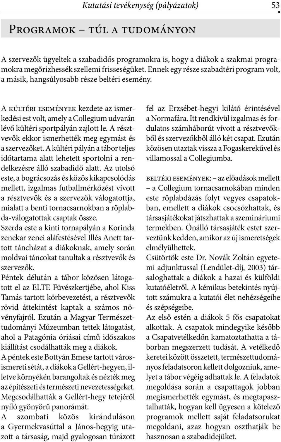 A kültéri események kezdete az ismerkedési est volt, amely a Collegium udvarán lévő kültéri sportpályán zajlott le. A résztvevők ekkor ismerhették meg egymást és a szervezőket.
