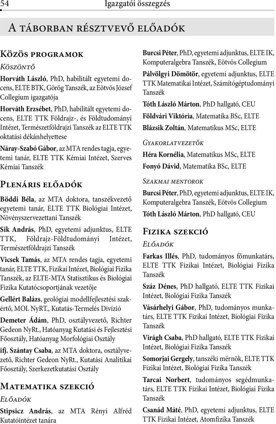 Kémiai Intézet, Szerves Kémiai Plenáris előadók Böddi Béla, az MTA doktora, tanszékvezető egyetemi tanár, ELTE TTK Biológiai Intézet, Növényszervezettani Sik András, PhD, egyetemi adjunktus, ELTE