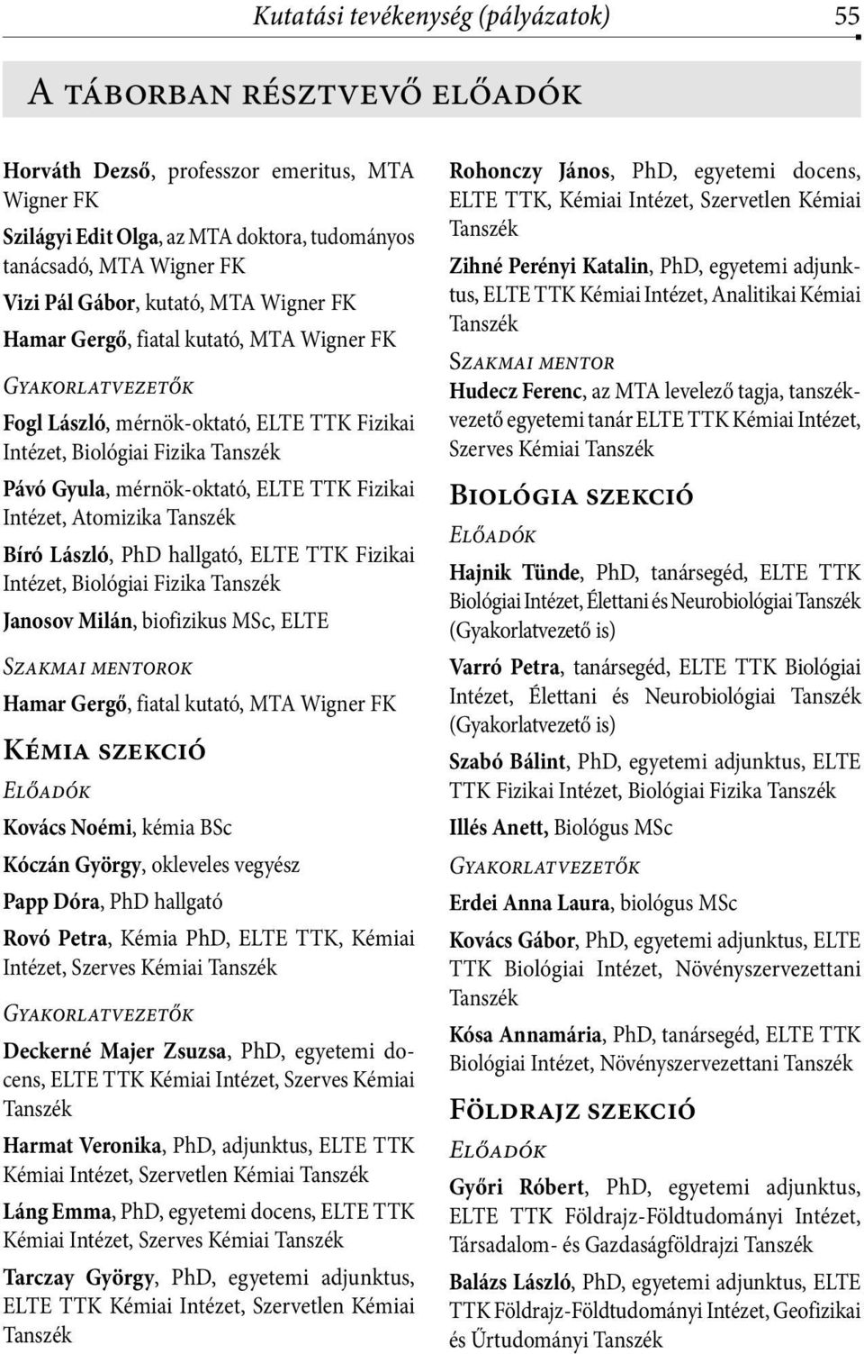 Fizikai Intézet, Atomizika Bíró László, PhD hallgató, ELTE TTK Fizikai Intézet, Biológiai Fizika Janosov Milán, biofizikus MSc, ELTE Szakmai mentorok Hamar Gergő, fiatal kutató, MTA Wigner FK Kémia