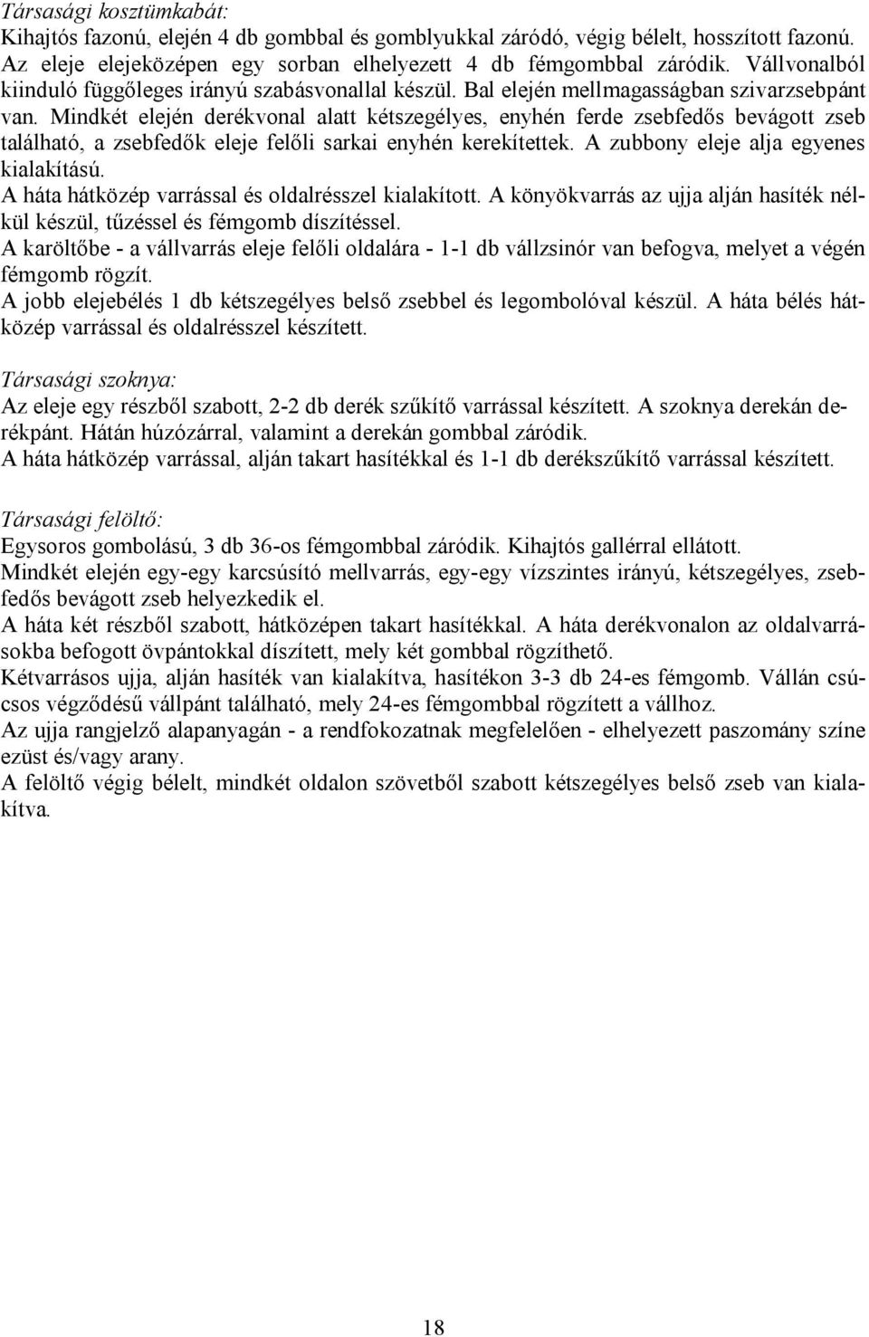 Mindkét elején derékvonal alatt kétszegélyes, enyhén ferde zsebfedős bevágott zseb található, a zsebfedők eleje felőli sarkai enyhén kerekítettek. A zubbony eleje alja egyenes kialakítású.