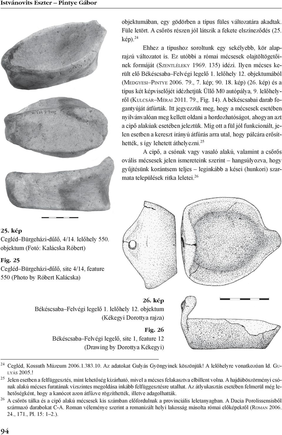 Ilyen mécses került elő Békéscsaba Felvégi legelő 1. lelőhely 12. objektumából (Medgyesi Pintye 2006. 79., 7. kép; 90. 18. kép) (26. kép) és a típus két képviselőjét idézhetjük Üllő M0 autópálya, 9.