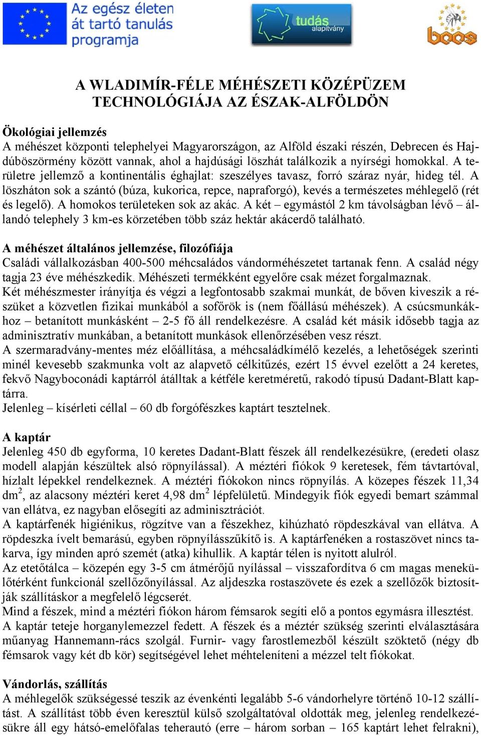 A löszháton sok a szántó (búza, kukorica, repce, napraforgó), kevés a természetes méhlegelő (rét és legelő). A homokos területeken sok az akác.