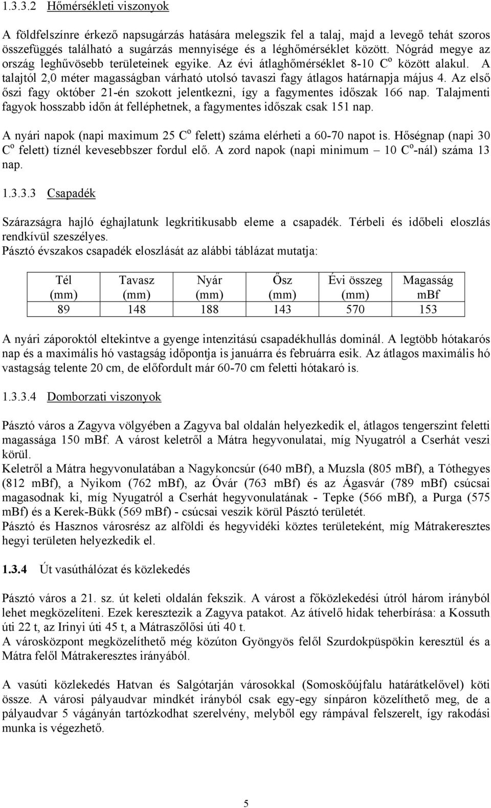 Az első őszi fagy október 21-én szokott jelentkezni, így a fagymentes időszak 166 nap. Talajmenti fagyok hosszabb időn át felléphetnek, a fagymentes időszak csak 151 nap.