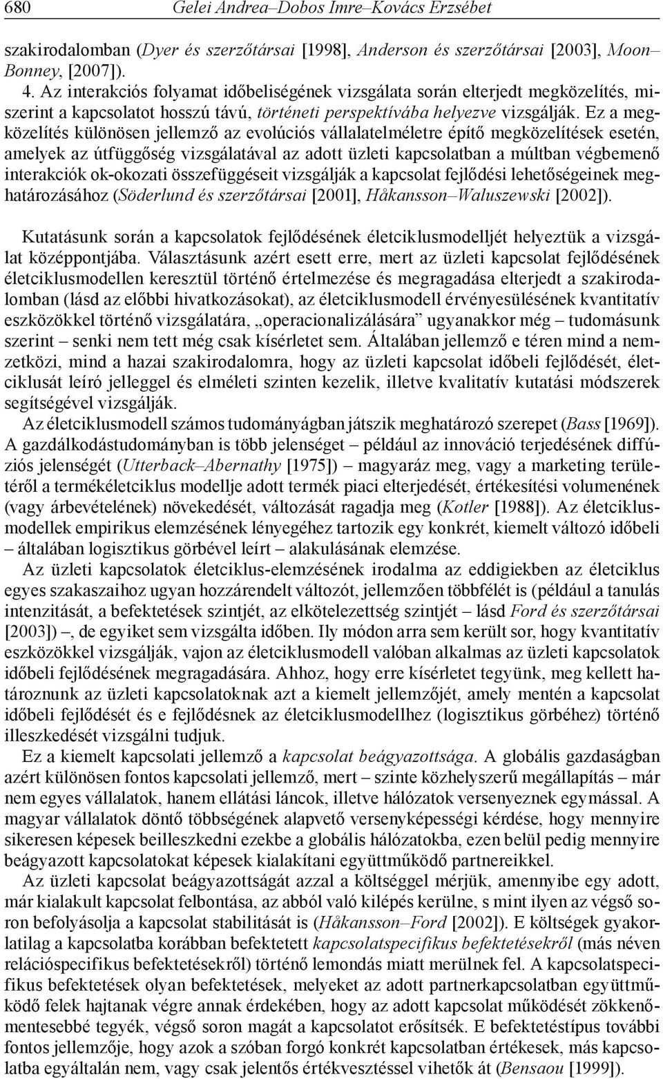 Ez a megközelítés különösen jellemző az evolúciós vállalatelméletre építő megközelítések esetén, amelyek az útfüggőség vizsgálatával az adott üzleti kapcsolatban a múltban végbemenő interakciók