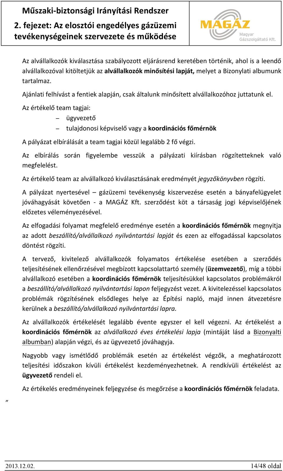 Az értékelő team tagjai: ügyvezető tulajdonosi képviselő vagy a koordinációs főmérnök A pályázat elbírálását a team tagjai közül legalább 2 fő végzi.