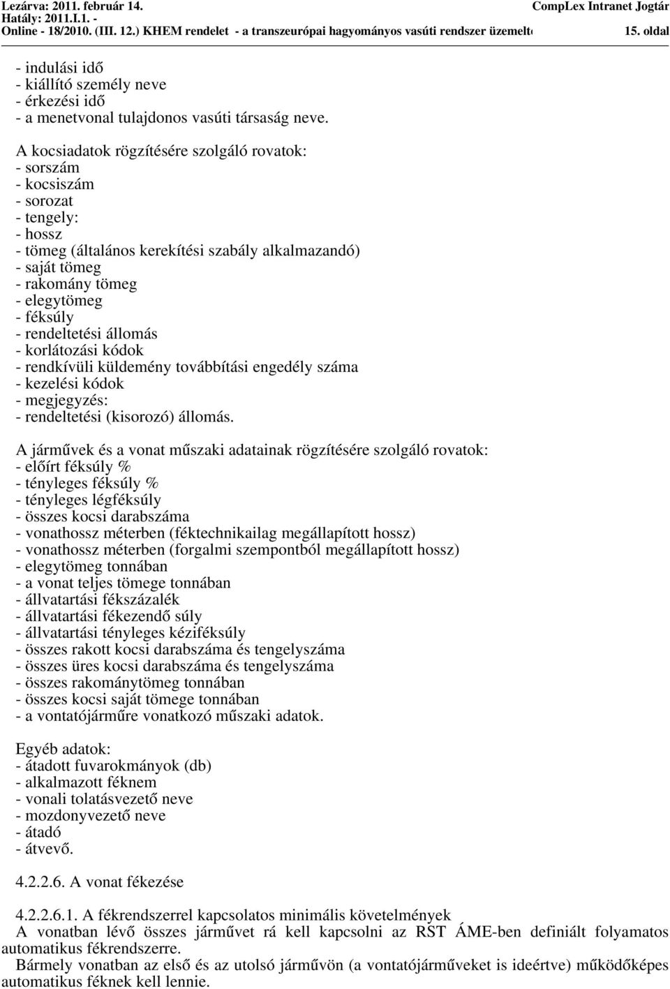 A kociadatok rögzítéére zolgáló rovatok: - orzám - kocizám - orozat - tengely: - hoz - tömeg (általáno kerekítéi zabály alkalmazandó) - aját tömeg - rakomány tömeg - elegytömeg - fékúly - rendeltetéi