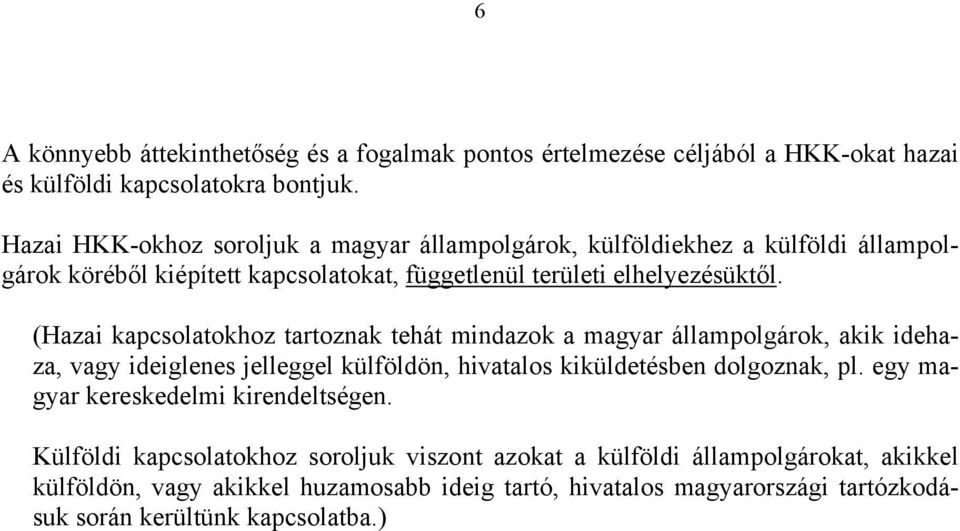 (Hazai kapcsolatokhoz tartoznak tehát mindazok a magyar állampolgárok, akik idehaza, vagy ideiglenes jelleggel külföldön, hivatalos kiküldetésben dolgoznak, pl.