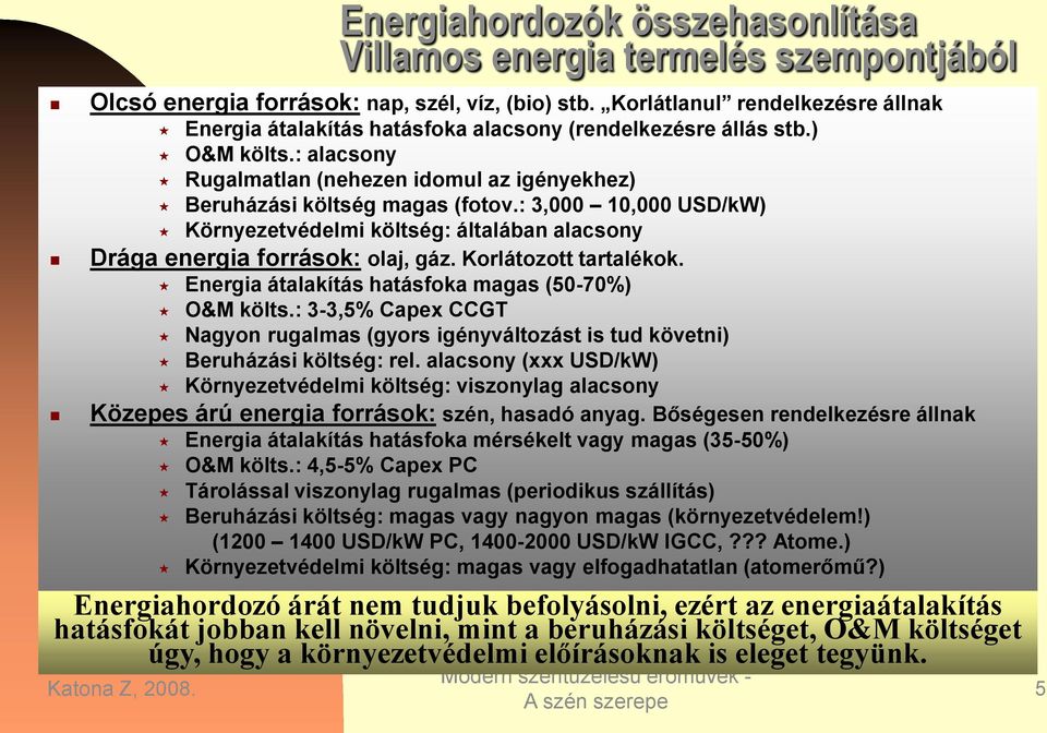 : 3,000 10,000 USD/kW) Környezetvédelmi költség: általában alacsony Drága energia források: olaj, gáz. Korlátozott tartalékok. Energia átalakítás hatásfoka magas (50-70%) O&M költs.