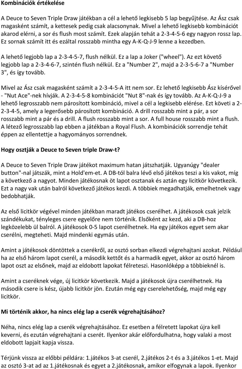 Ez sornak számít itt és ezáltal rosszabb mintha egy A-K-Q-J-9 lenne a kezedben. A lehető legjobb lap a 2-3-4-5-7, flush nélkül. Ez a lap a Joker ("wheel").