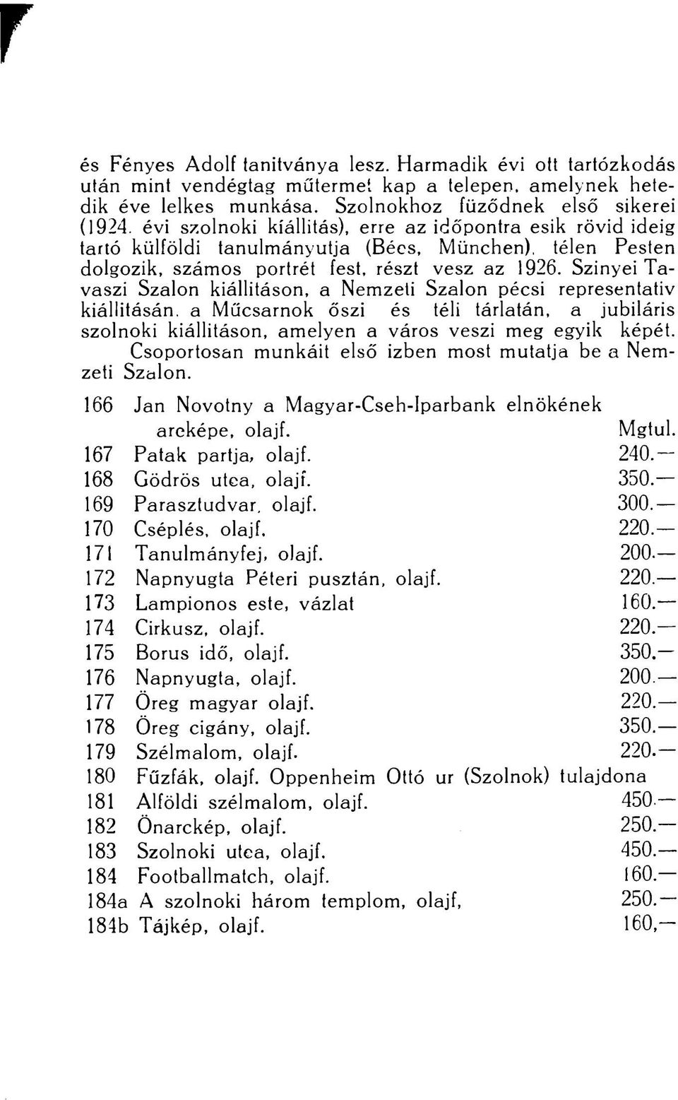 Szinyei Tavaszi Szalon kiállításon, a Nemzeti Szalon pécsi representativ kiállításán, a Műcsarnok őszi és téli tárlatán, a jubiláris szolnoki kiállításon, amelyen a város veszi meg egyik képét.