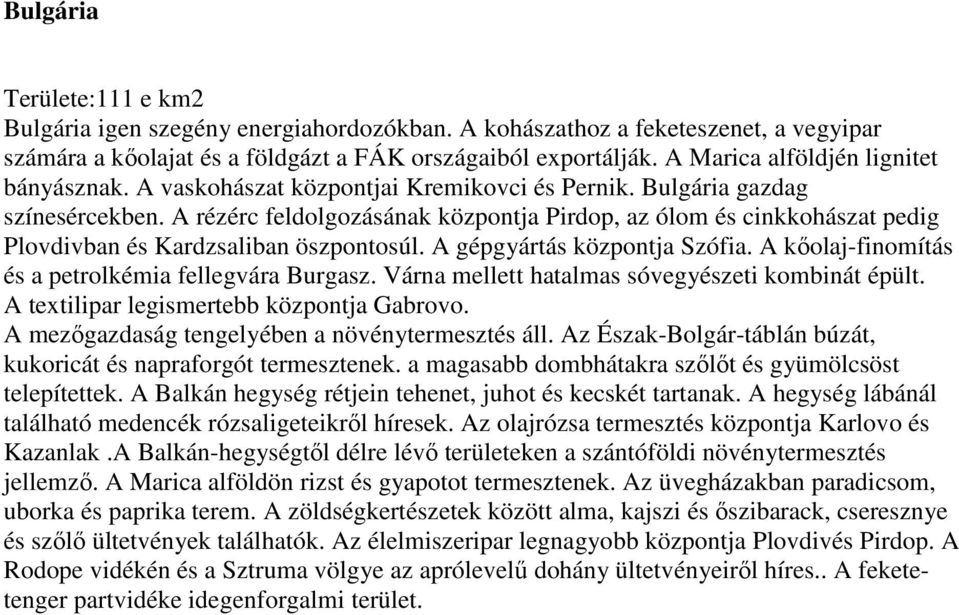 A rézérc feldolgozásának központja Pirdop, az ólom és cinkkohászat pedig Plovdivban és Kardzsaliban öszpontosúl. A gépgyártás központja Szófia. A kőolaj-finomítás és a petrolkémia fellegvára Burgasz.