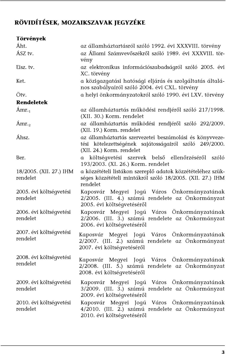 1 az államháztartás működési rendjéről szóló 217/1998. (XII. 30.) Korm. rendelet Ámr. 2 az államháztartás működési rendjéről szóló 292/2009. (XII. 19.) Korm. rendelet Áhsz.