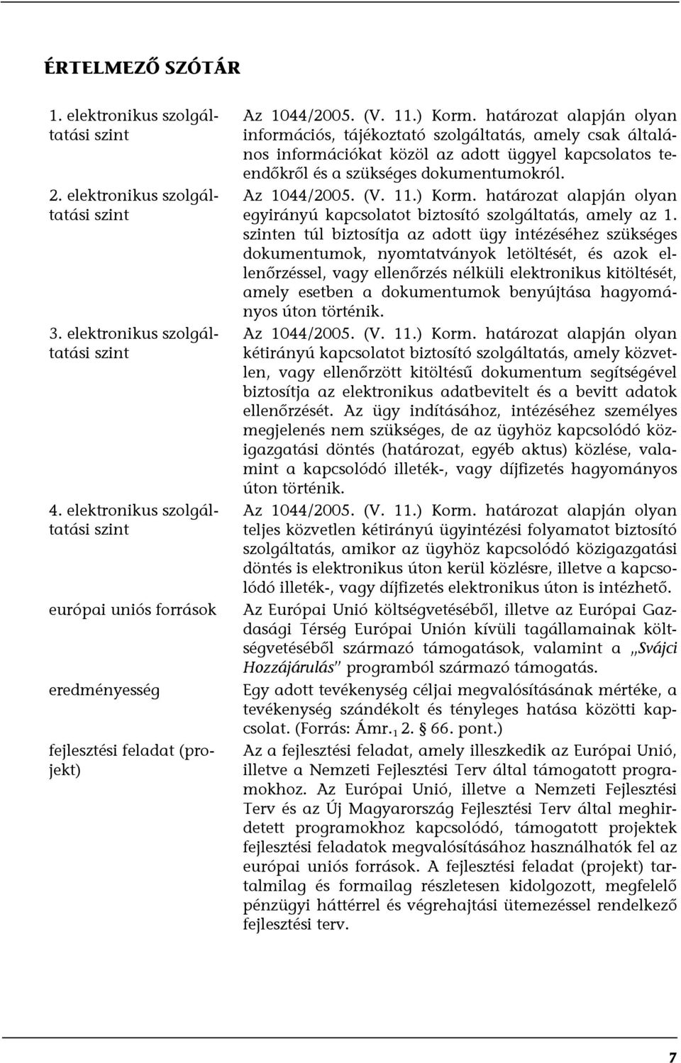 határozat alapján olyan információs, tájékoztató szolgáltatás, amely csak általános információkat közöl az adott üggyel kapcsolatos teendőkről és a szükséges dokumentumokról. Az 1044/2005. (V. 11.