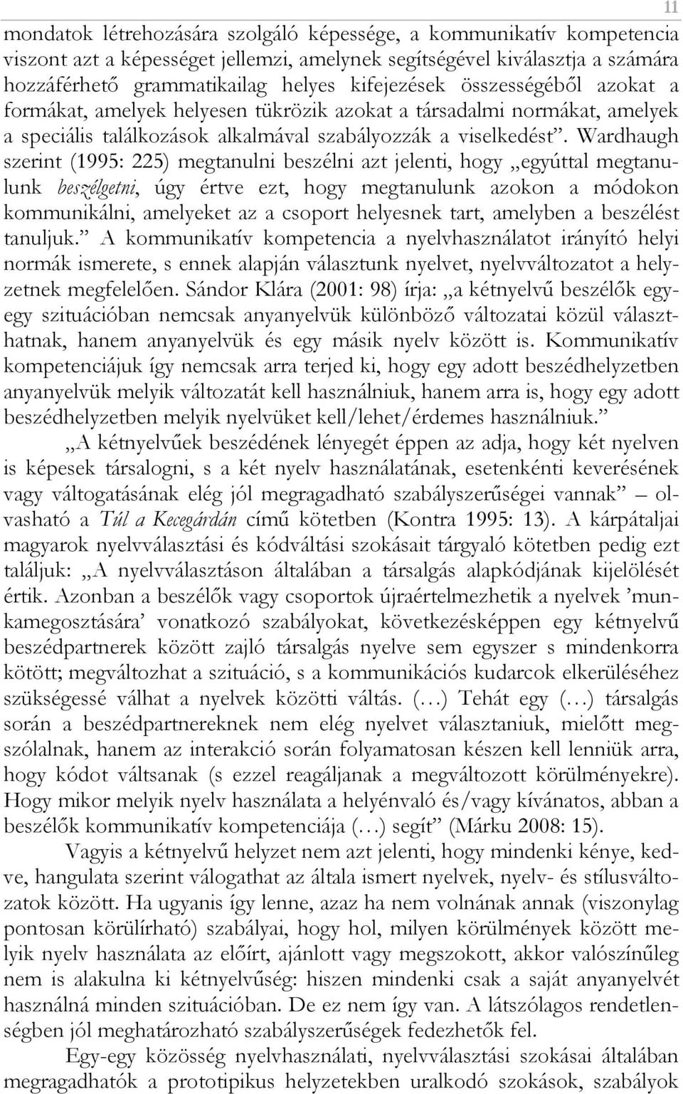 Wardhaugh szerint (1995: 225) megtanulni beszélni azt jelenti, hogy egyúttal megtanulunk beszélgetni, úgy értve ezt, hogy megtanulunk azokon a módokon kommunikálni, amelyeket az a csoport helyesnek