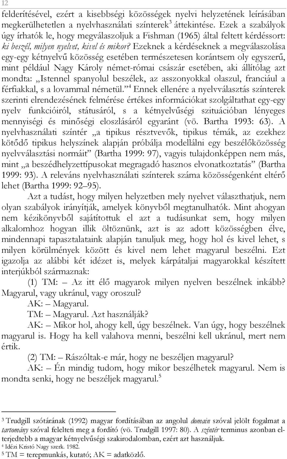 Ezeknek a kérdéseknek a megválaszolása egy-egy kétnyelvő közösség esetében természetesen korántsem oly egyszerő, mint például Nagy Károly német-római császár esetében, aki állítólag azt mondta:
