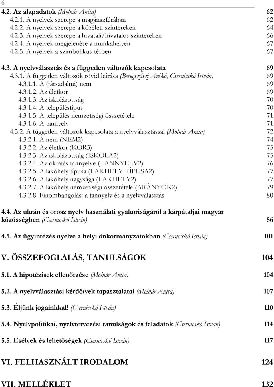 3.1.2. Az életkor 69 4.3.1.3. Az iskolázottság 70 4.3.1.4. A településtípus 70 4.3.1.5. A település nemzetiségi összetétele 71 4.3.1.6. A tannyelv 71 4.3.2. A független változók kapcsolata a nyelvválasztással (Molnár Anita) 72 4.