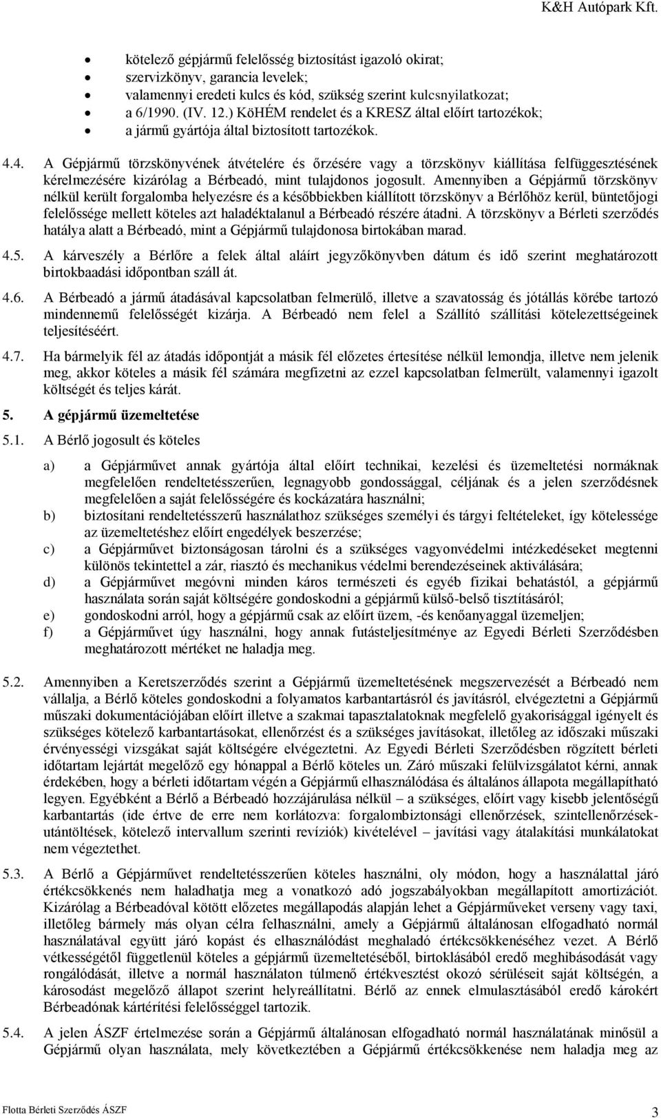 4. A Gépjármű törzskönyvének átvételére és őrzésére vagy a törzskönyv kiállítása felfüggesztésének kérelmezésére kizárólag a Bérbeadó, mint tulajdonos jogosult.