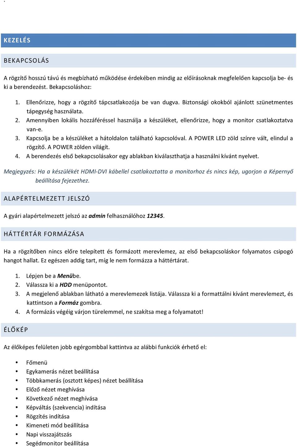 Amennyiben lokális hozzáféréssel használja a készüléket, ellenőrizze, hogy a monitor csatlakoztatva van- e. 3. Kapcsolja be a készüléket a hátoldalon található kapcsolóval.