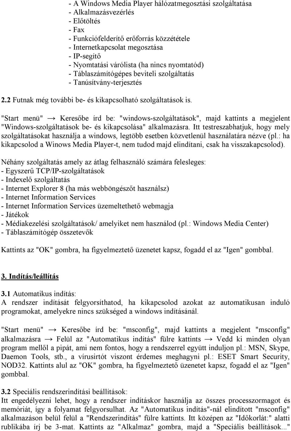 "Start menü" Keresőbe írd be: "windows-szolgáltatások", majd kattints a megjelent "Windows-szolgáltatások be- és kikapcsolása" alkalmazásra.