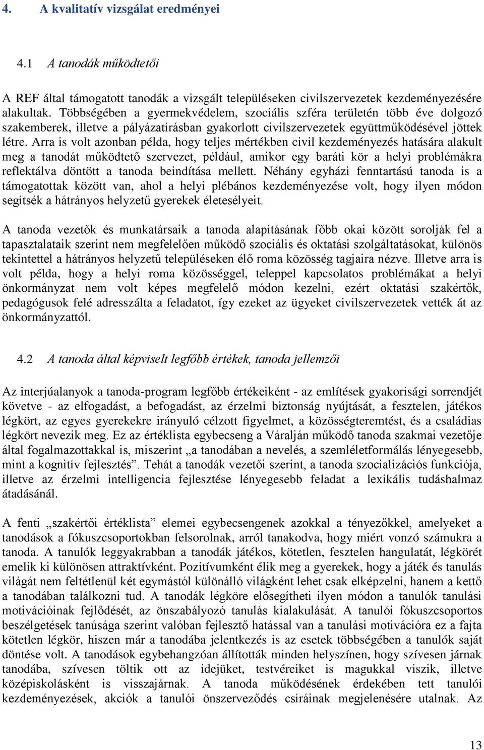 Arra is volt azonban példa, hogy teljes mértékben civil kezdeményezés hatására alakult meg a tanodát működtető szervezet, például, amikor egy baráti kör a helyi problémákra reflektálva döntött a