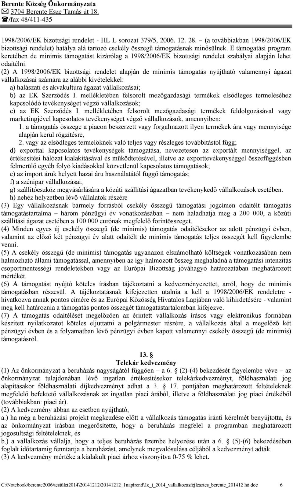 (2) A 1998/2006/EK bizottsági rendelet alapján de minimis támogatás nyújtható valamennyi ágazat vállalkozásai számára az alábbi kivételekkel: a) halászati és akvakultúra ágazat vállalkozásai; b) az