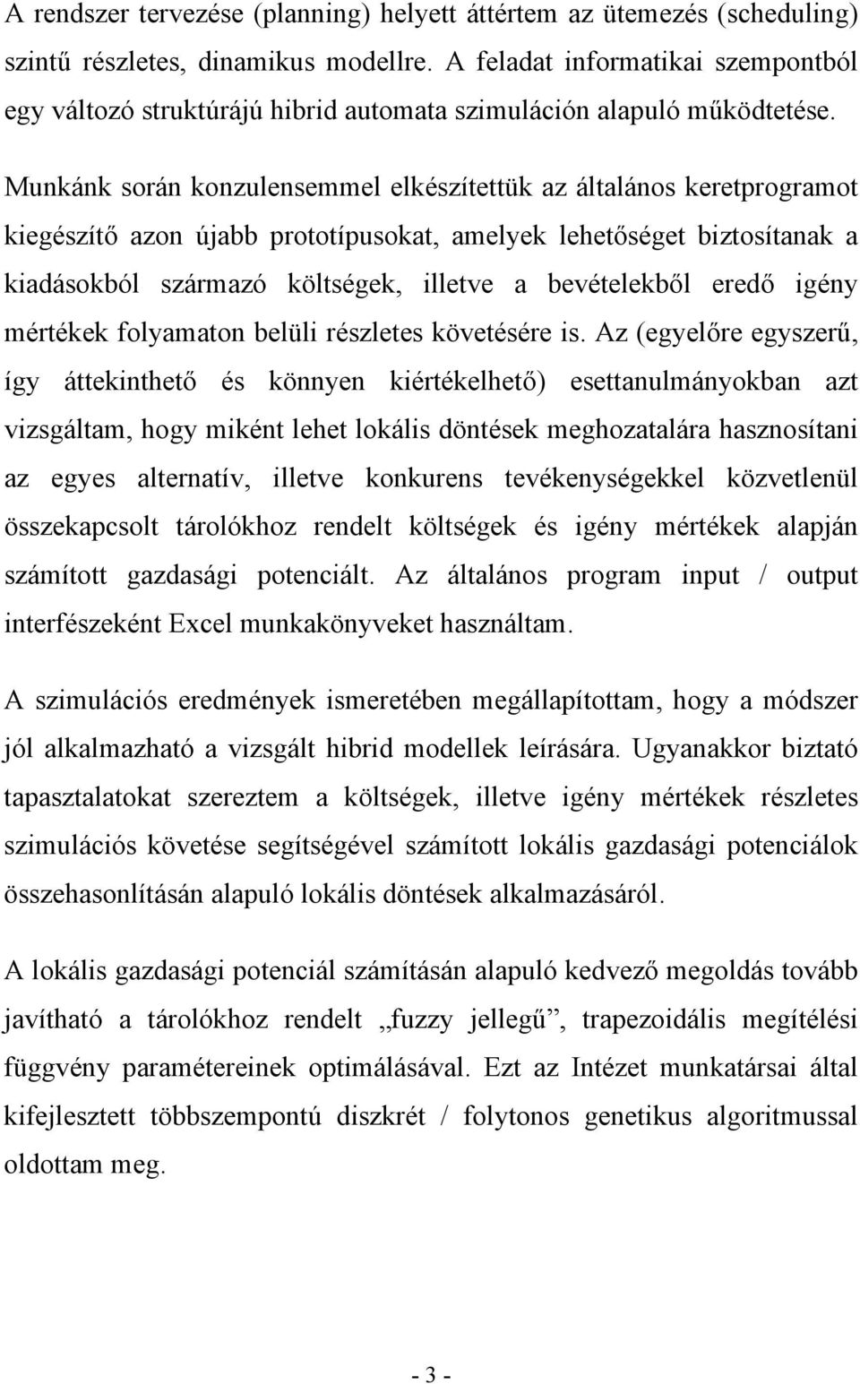 Munkánk során konzulensemmel elkészítettük az általános keretprogramot kiegészítő azon újabb prototípusokat, amelyek lehetőséget biztosítanak a kiadásokból származó költségek, illetve a bevételekből