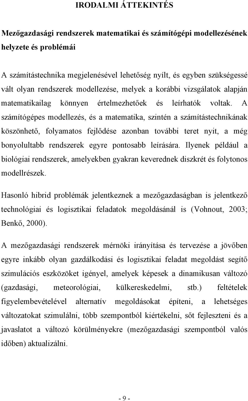 A számítógépes modellezés, és a matematika, szintén a számítástechnikának köszönhető, folyamatos fejlődése azonban további teret nyit, a még bonyolultabb rendszerek egyre pontosabb leírására.