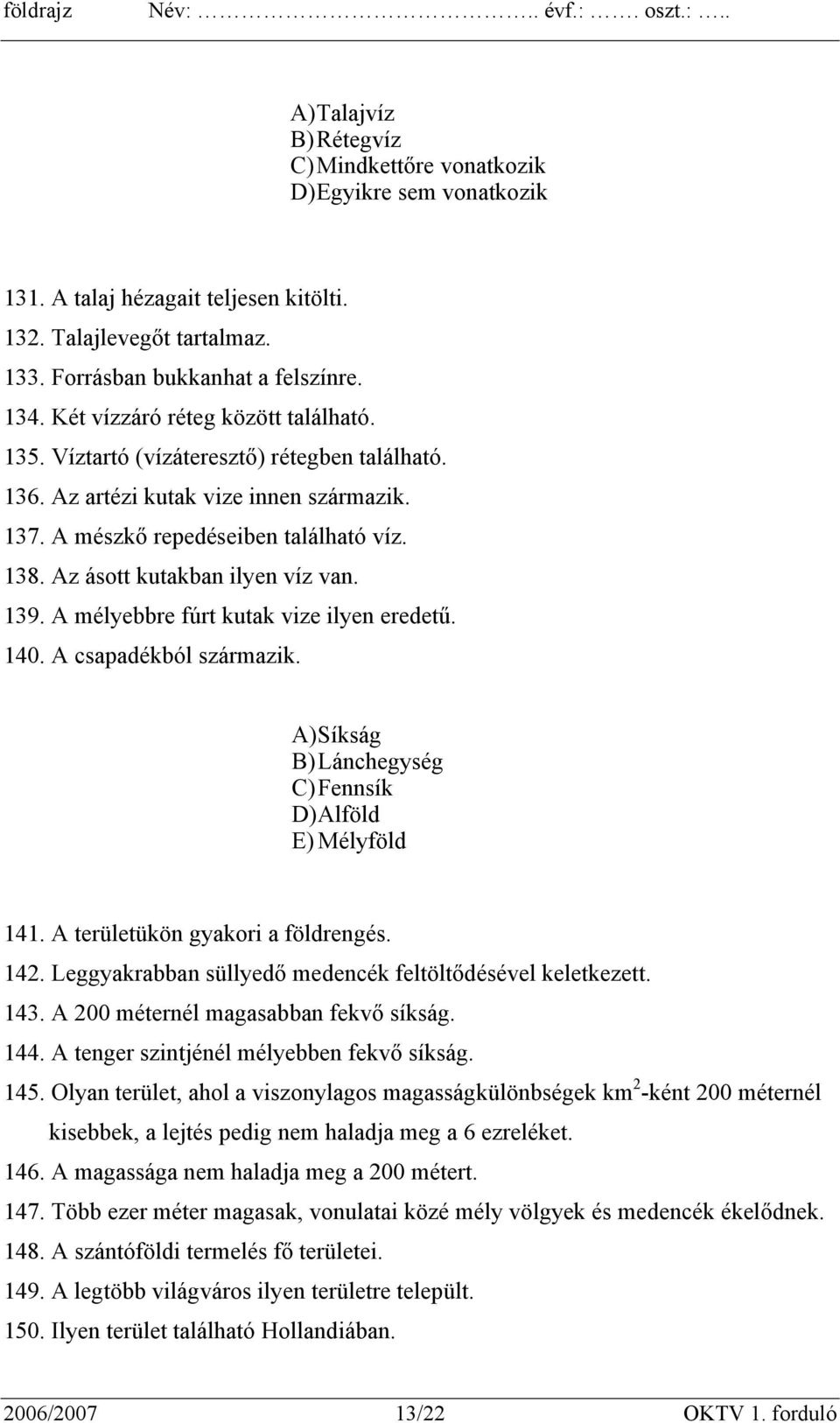 Az ásott kutakban ilyen víz van. 139. A mélyebbre fúrt kutak vize ilyen eredetű. 140. A csapadékból származik. A) Síkság B) Lánchegység C) Fennsík D) Alföld E) Mélyföld 141.