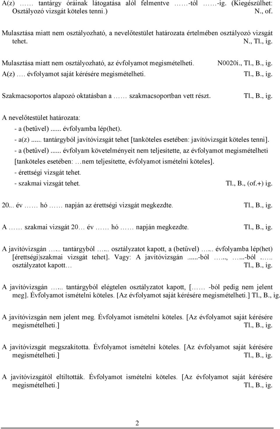 évfolyamot saját kérésére megismételheti. N0020í., Szakmacsoportos alapozó oktatásban a szakmacsoportban vett részt. A nevelőtestület határozata: - a (betűvel)... évfolyamba lép(het). - a(z).