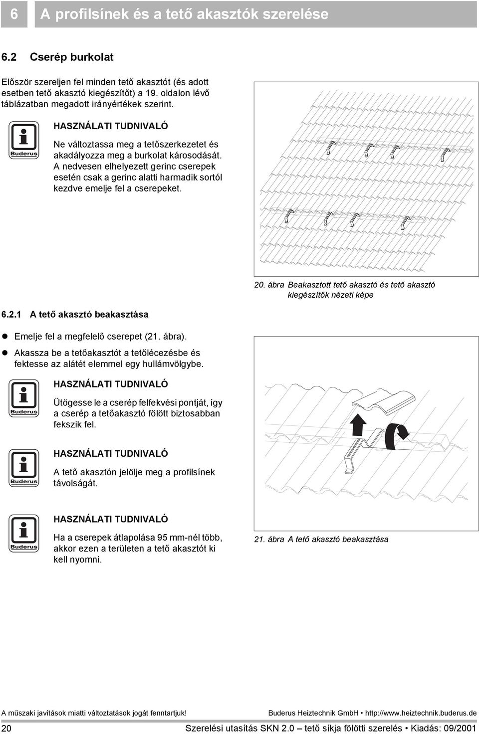 A nedvesen elhelyezett gerinc cserepek esetén csak a gerinc alatti harmadik sortól kezdve emelje fel a cserepeket. 20. ábra Beakasztott tető akasztó és tető akasztó kiegészítők nézeti képe 6.2. A tető akasztó beakasztása!