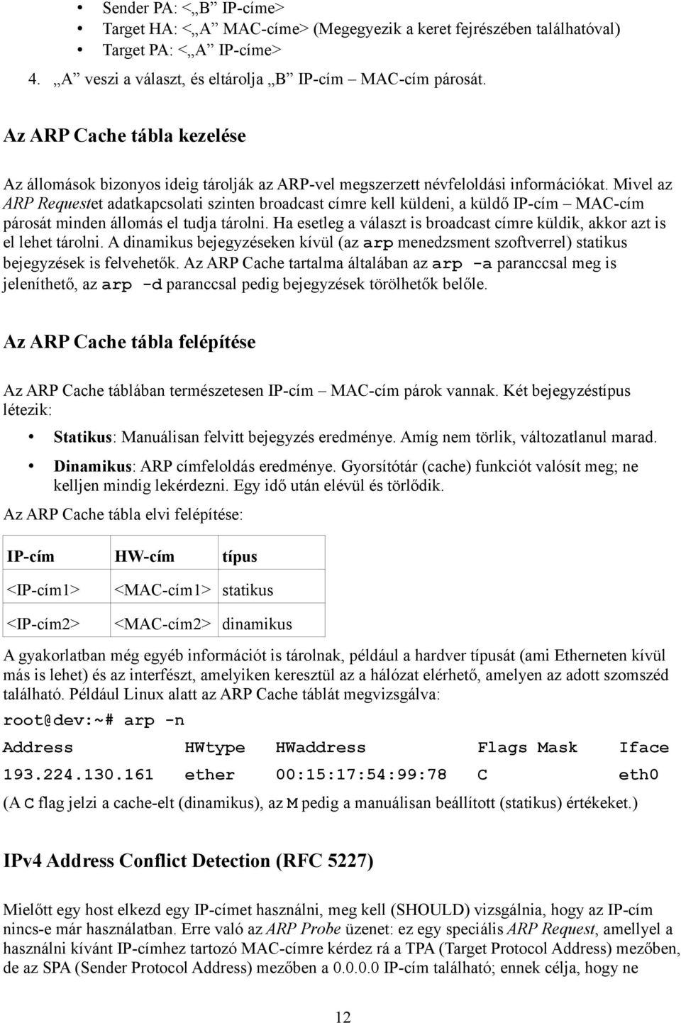 Mivel az ARP Requestet adatkapcsolati szinten broadcast címre kell küldeni, a küldő IP-cím MAC-cím párosát minden állomás el tudja tárolni.