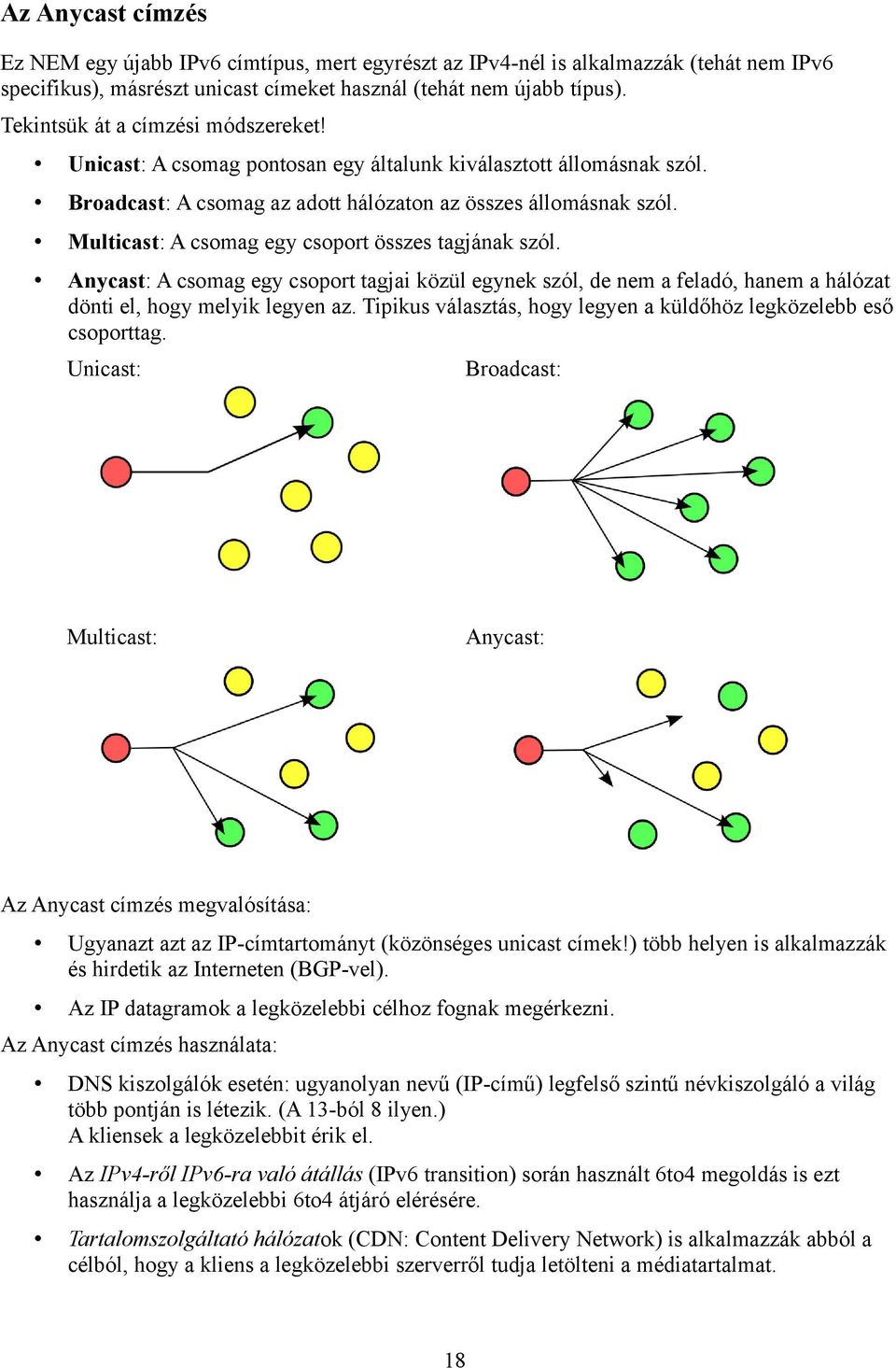 Multicast: A csomag egy csoport összes tagjának szól. Anycast: A csomag egy csoport tagjai közül egynek szól, de nem a feladó, hanem a hálózat dönti el, hogy melyik legyen az.