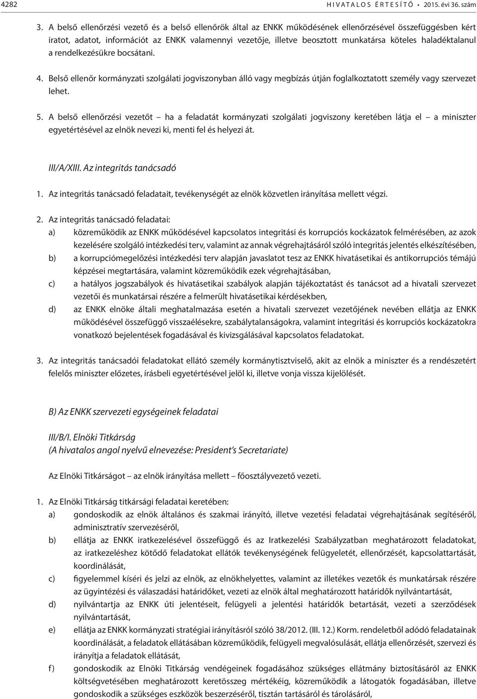 köteles haladéktalanul a rendelkezésükre bocsátani. 4. Belső ellenőr kormányzati szolgálati jogviszonyban álló vagy megbízás útján foglalkoztatott személy vagy szervezet lehet. 5.
