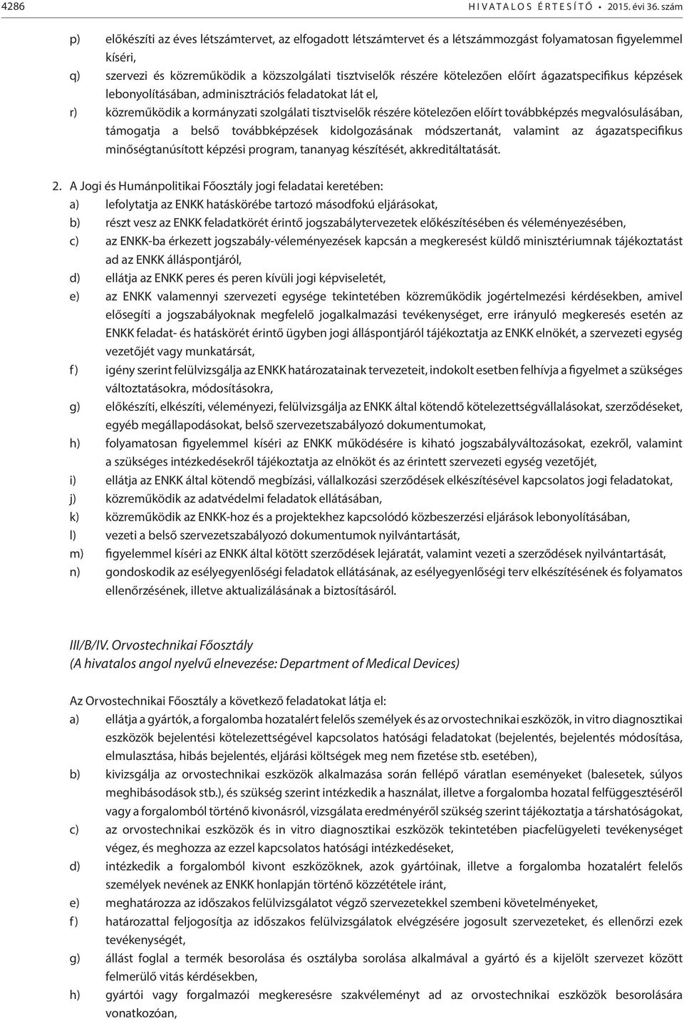 előírt ágazatspecifikus képzések lebonyolításában, adminisztrációs feladatokat lát el, r) közreműködik a kormányzati szolgálati tisztviselők részére kötelezően előírt továbbképzés megvalósulásában,