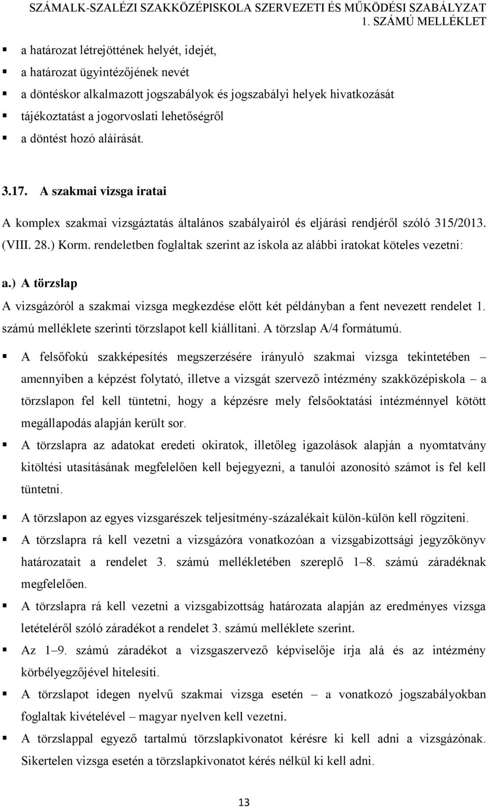 rendeletben foglaltak szerint az iskola az alábbi iratokat köteles vezetni: a.) A törzslap A vizsgázóról a szakmai vizsga megkezdése előtt két példányban a fent nevezett rendelet 1.