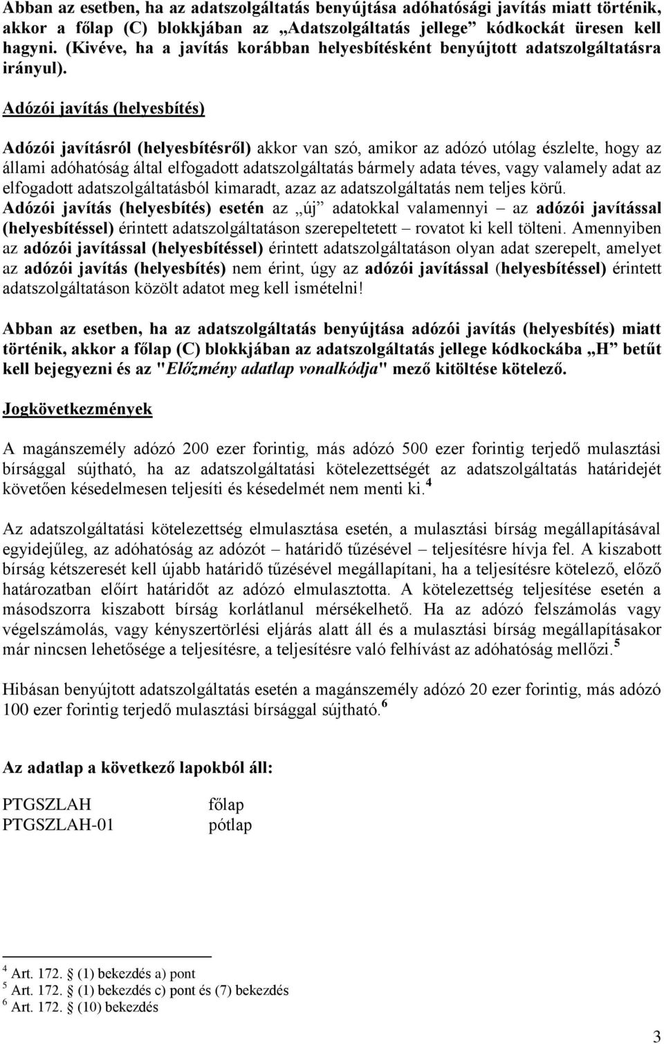 Adózói javítás (helyesbítés) Adózói javításról (helyesbítésről) akkor van szó, amikor az adózó utólag észlelte, hogy az állami adóhatóság által elfogadott adatszolgáltatás bármely adata téves, vagy